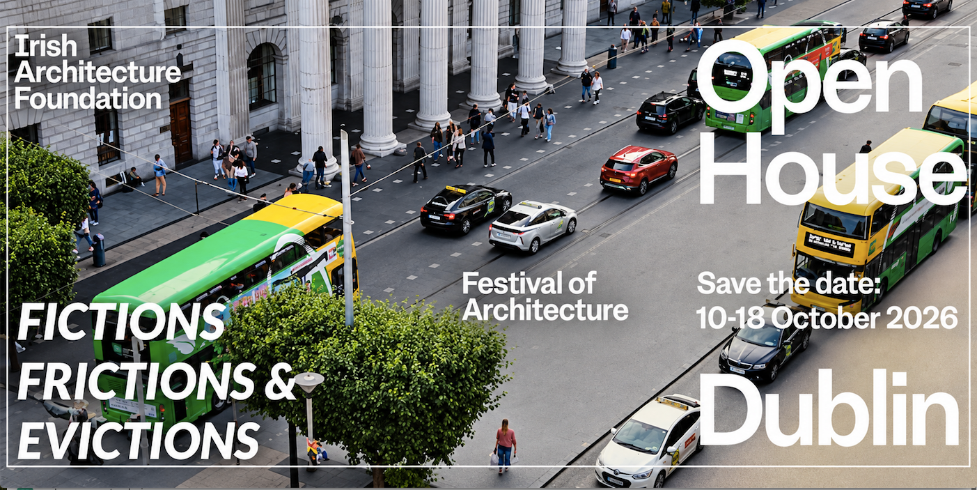 Open House Dublin, Festival of Architecture, Irish Architecture Foundation — Fictions, Frictions & Evictions, save the date 10&ndash;18 October 2026